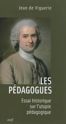 Les Pédagogues - Essai historique sur l'utopie pédagogique, essai historique sur l'utopie pédagogique