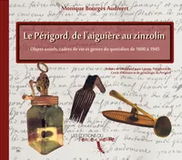 Le Périgord, de l'aiguière au zinzolin, Objets usuels, cadres de vie et gestes du quotidien de 1600 à 1945