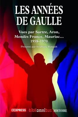 Les années De Gaulle 1958-1970, Vues par Satre, Aron, Mendès France, Mauriac...
