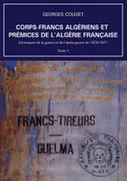 Corps-Francs algériens et prémices de l'Algérie française, Chroniques de la guerre et de l'après-guerre de 1870-1871 - Tome 1