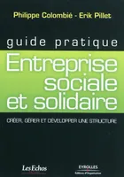 Guide pratique - Entreprise sociale et solidaire, Créer, gérer et développer une structure.
