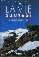 Vers la vie sauvage : Des castors du Rhône aux bouquetins de la Vanoise, des castors du Rhône aux bouquetins de la Vanoise