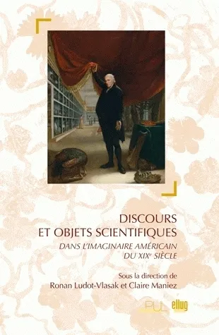 Discours et objets scientifiques, dans l'imaginaire américain du XIXe siècle Ronan Ludot-Vlasak, Claire Maniez