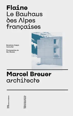 Flaine Le Bauhaus des Alpes FranCaises. Marcel Breuer, architecte /franCais