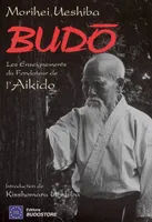 Budo - Les enseignements du fondateur de l'aïkido, les enseignements du fondateur de l'aikido