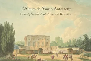 Album de Marie Antoinette, Vues Et Plans Du Petit Trianon A Versailles