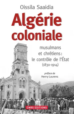 Algérie coloniale. musulmans et chrétiens : le contrôle de l'Etat (1830-1914), musulmans et chrétiens : contrôle de l'État (1830-1914)