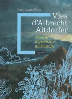 Vies d'Albrecht Altdorfer / peintre mystérieux du Danube, peintre mystérieux du Danube