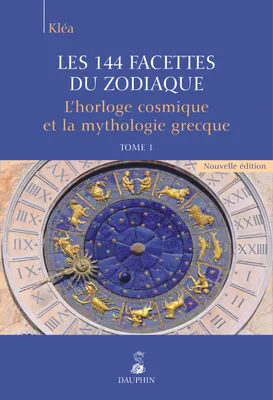 1, Les 144 facettes du zodiaque, l'horloge cosmique et la mythologie grecque tome 1