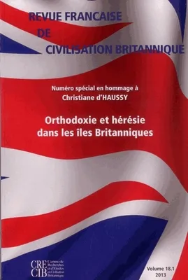 Revue française de civilisation britannique, vol. XVIII(1)/2013, Orthodoxie et hérésie dans les Iles britanniques