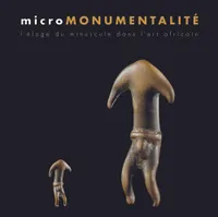 Micromonumentalite, L'Eloge du Minuscule dans l'Art Africain