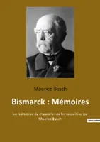 Bismarck : Mémoires, les mémoires du chancelier de fer recueillies par Maurice Busch