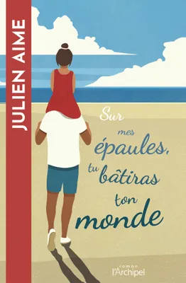 Sur mes épaules, tu bâtiras ton monde, Le premier roman best-seller de Julien Aime !