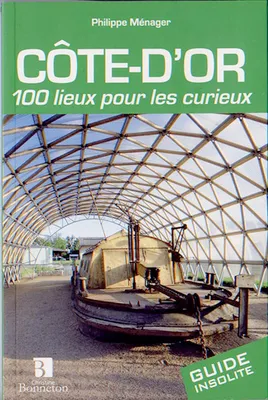 Côte-d'Or - 100 lieux pour les curieux, 100 lieux pour les curieux