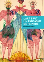 L'art brut, un fantasme de peintre, Jean Dubuffet et les enjeux d'un discours