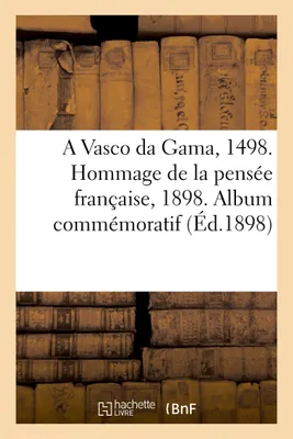 A Vasco da Gama, 1498. Hommage de la pensée française, 1898. Album commémoratif, publié sous le patronage de S.-M. la reine Marie-Amélie de Portugal
