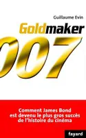 Goldmaker : Comment James Bond est devenu le plus gros succès de l'histoire du cinéma Evin, Guillaume, comment James Bond est devenu le plus gros succès de l'histoire du cinéma