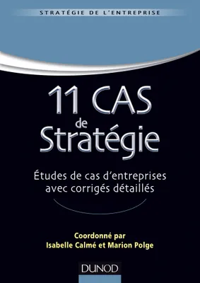 11 Cas de Stratégie - Etudes de cas d'entreprises avec corrigés détaillés, Etudes de cas d'entreprises avec corrigés détaillés