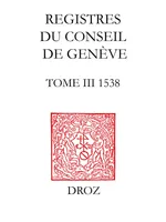 Registres du Conseil de Genève à l'époque de Calvin, Tome III, du 1er janvier au 31 décembre 1538