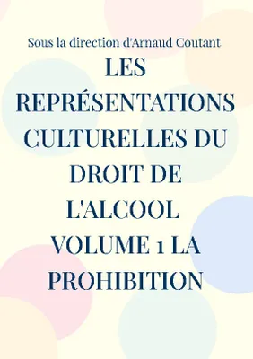 Les représentations culturelles du droit de l'alcool volume 1 la prohibition