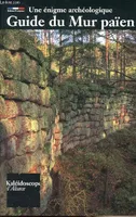 Une énigme archéologique - Guide du Mur Païen, une énigme archéologique