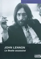 JOHN LENNON Le Beatle assassiné, le Beatle assassiné