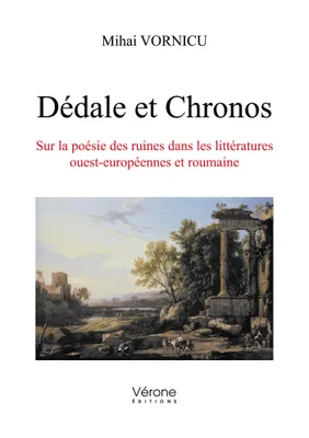 Dédale et Chronos - Sur la poésie des ruines dans les littératures ouest-européennes et roumaine