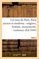 Les rues de Paris. Paris ancien et moderne  origines, histoire, monuments,  Tome 2