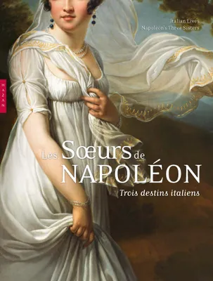 Les soeurs de Napoléon. Trois destins italiens, trois destins italiens