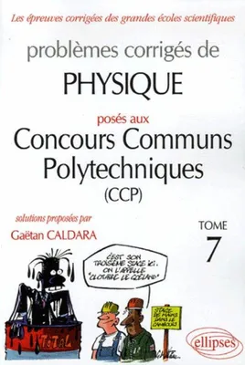 Problèmes corrigés de physique posés aux concours des ENSI., Tome 7, Physique Concours communs polytechniques (CCP) 2004-2005 - Tome 7