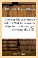 Encyclopédie commerciale dédiée à MM. les banquiers, négocians, fabricans, agens de change,, courtiers, etc.