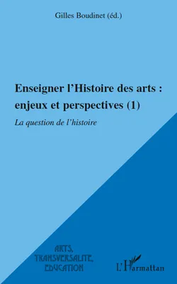 1, Enseigner l'Histoire des arts : enjeux et perspectives (1), La question de l'histoire