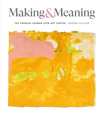 Making and Meaning: The Frances and Lehman Loeb Art Center of Vassar College Collections /anglais