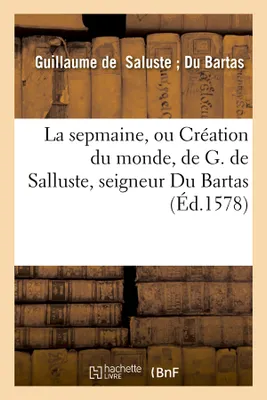La sepmaine, ou Création du monde , de G. de Salluste, seigneur Du Bartas (Éd.1578)