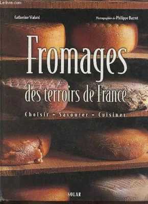 Fromages des terroirs de France - Choisir, savourer, cuisiner., choisir, savourer, cuisiner