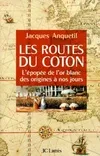 Les routes du coton : L'épopée de l'or blanc des origines à nos jours, l'épopée de l'or blanc Jacques Anquetil