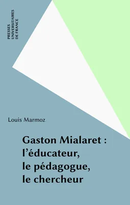 Gaston Mialaret. L'éducateur, le pédagogue, le chercheur, l'éducateur, le pédagogue, le chercheur