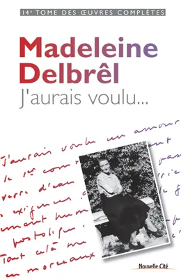 Oeuvres complètes / Madeleine Delbrêl, 14, J’aurais voulu..., Oeuvres complètes, Tome 14
