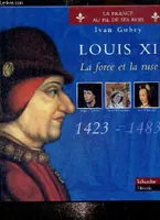 La France au fil de ses rois., Louis XI : la force et la ruse, 1423-1483 (Collection 