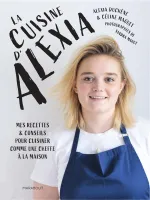 La cuisine d'Alexia, Mes recettes & conseils pour cuisiner comme une cheffe à la maison