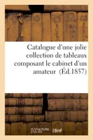 Catalogue d'une jolie collection de tableaux composant le cabinet d'un amateur