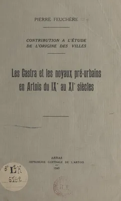 Contribution à l'étude de l'origine des villes : les Castra et les noyaux pré-urbains en Artois, du IXe au XIe siècles
