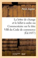 De la lettre de change et du billet à ordre ou Commentaire sur le titre VIII du Code de commerce