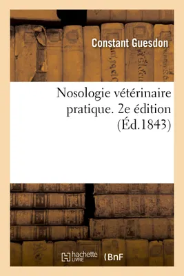 Nosologie vétérinaire pratique. 2e édition, ouvrage utile à toutes personnes chargées du soin des chevaux, des bestiaux et des bêtes à laine