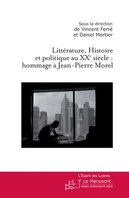 Littérature, Histoire et politique au XXe siècle : hommage à Jean-Pierre Morel, hommage à Jean-Pierre Morel