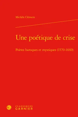 Une poétique de crise, Poètes baroques et mystiques, 1570-1660