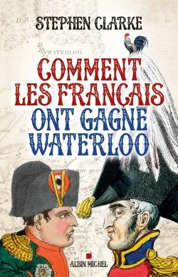 Livres Histoire et Géographie Histoire Histoire générale Comment les français ont gagné Waterloo Stephen Clarke