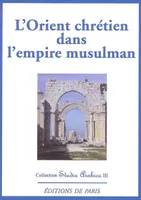 L'Orient chrétien dans l'empire musulman-Studia Arabica III, hommage au professeur Gérard Troupeau
