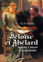 Heloise et Abelard - la gloire, l'amour et la spiritualite