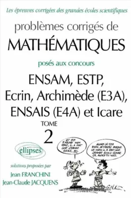 Problèmes corrigés de mathématiques posés aux concours de ENSAM, ESTP, Écrin, Archimède (E3A)..., Tome 2, Mathématiques ENSAM, ESTP, Ecrin, Archimède (E3A), ENSAIS (E4A) et ICARE - 2000-2001 - Tome 2
